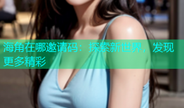 海角在哪邀请码：探索新世界，发现更多精彩