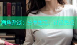 海角杂谈：分享生活，讨论热点