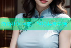 海角社区回家，轻松共享生活