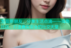 发现新朋友，分享生活点滴——海角社区，打造真实安全的社交天堂
