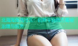 北海海角路社区：创新平台助力基层治理与服务