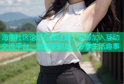 海角社区论坛在线注册，立即加入互动交流平台，发现新朋友，分享生活趣事