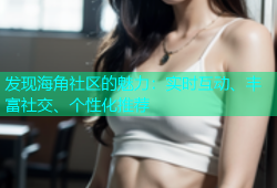 发现海角社区的魅力：实时互动、丰富社交、个性化推荐