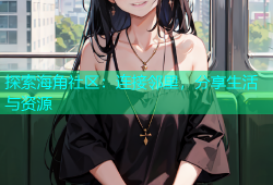 探索海角社区：连接邻里，分享生活与资源