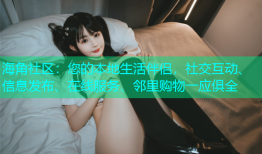 海角社区：您的本地生活伴侣，社交互动、信息发布、在线服务、邻里购物一应俱全