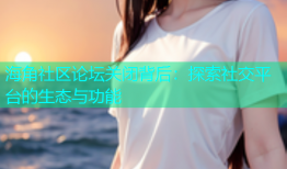 海角社区论坛关闭背后：探索社交平台的生态与功能