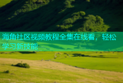 海角社区视频教程全集在线看，轻松学习新技能