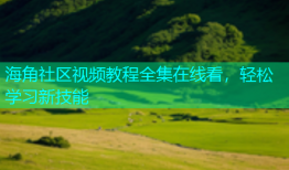 海角社区视频教程全集在线看，轻松学习新技能