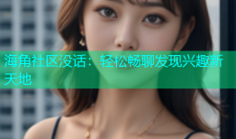 海角社区没话：轻松畅聊发现兴趣新天地