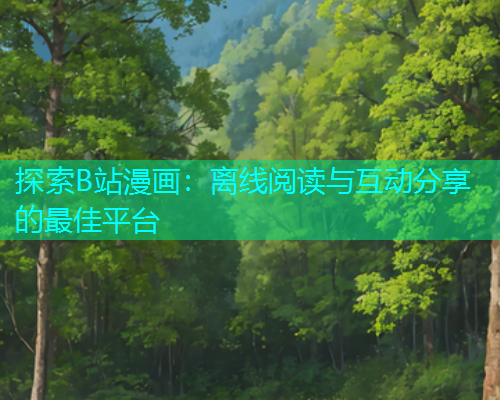 探索B站漫画：离线阅读与互动分享的最佳平台