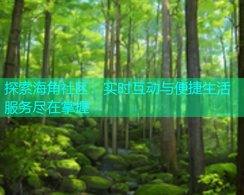 探索海角社区：实时互动与便捷生活服务尽在掌握