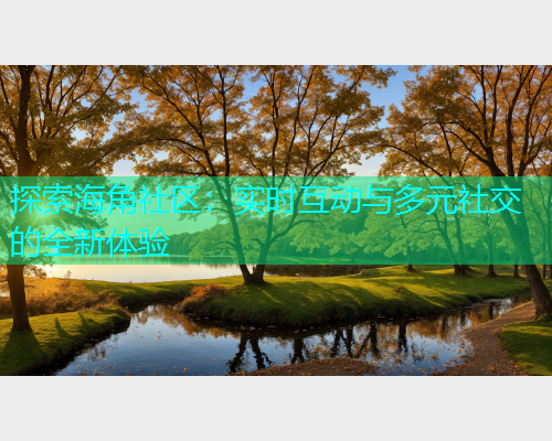 探索海角社区：实时互动与多元社交的全新体验