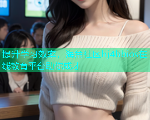 提升学习效率，海角社区hj4bbios在线教育平台助你成才