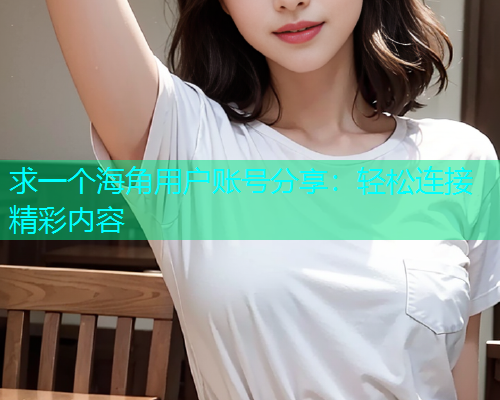 求一个海角用户账号分享：轻松连接精彩内容