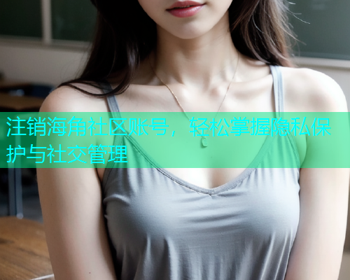注销海角社区账号，轻松掌握隐私保护与社交管理