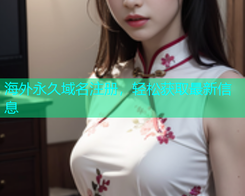 海外永久域名注册，轻松获取最新信息