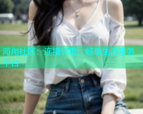 海甪社区：连接邻里，畅享生活服务平台