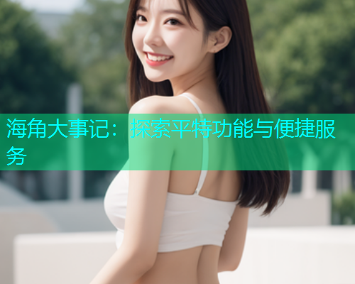海角大事记：探索平特功能与便捷服务