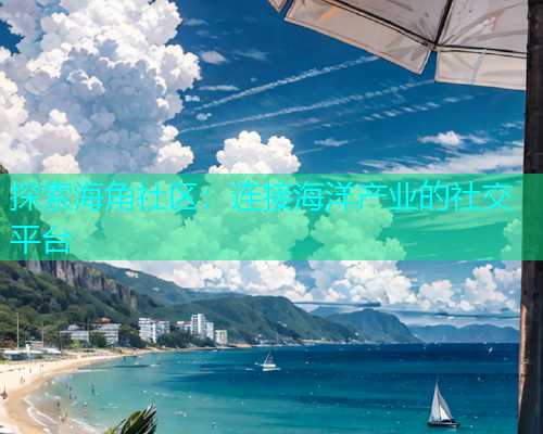 探索海角社区：连接海洋产业的社交平台