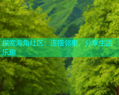 探索海角社区：连接邻里，分享生活乐趣