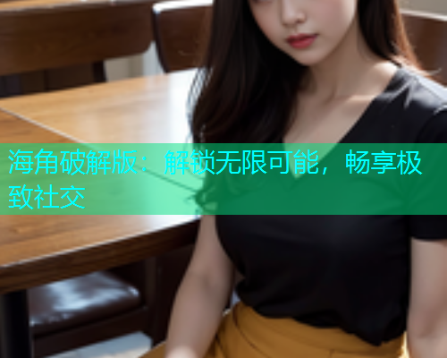 海角破解版：解锁无限可能，畅享极致社交