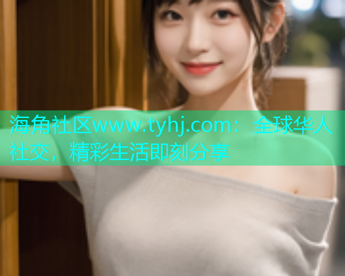 海角社区www.tyhj.com：全球华人社交，精彩生活即刻分享