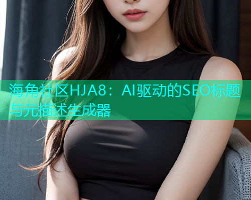 海角社区HJA8：AI驱动的SEO标题与元描述生成器