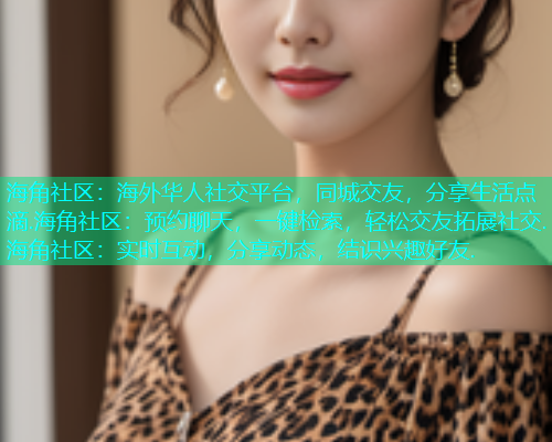 海角社区：海外华人社交平台，同城交友，分享生活点滴.海角社区：预约聊天，一键检索，轻松交友拓展社交.海角社区：实时互动，分享动态，结识兴趣好友.