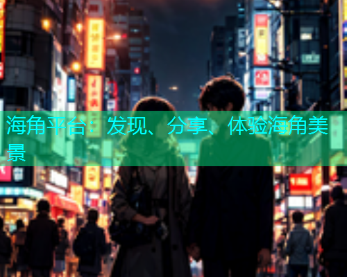 海角平台：发现、分享、体验海角美景