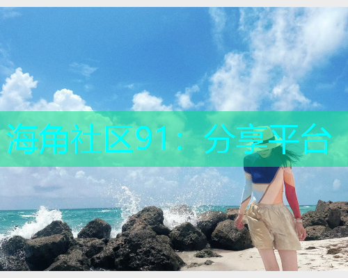 海角社区91：分享平台