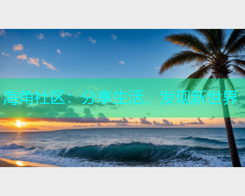 海角社区：分享生活，发现新世界