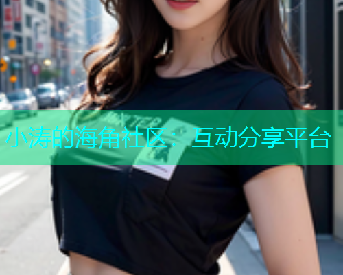小涛的海角社区：互动分享平台