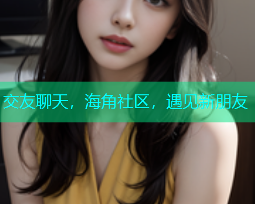 交友聊天，海角社区，遇见新朋友