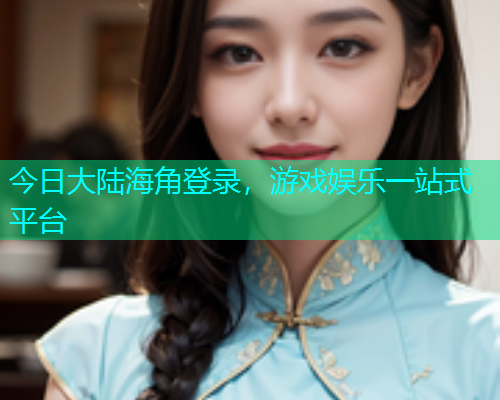 今日大陆海角登录，游戏娱乐一站式平台