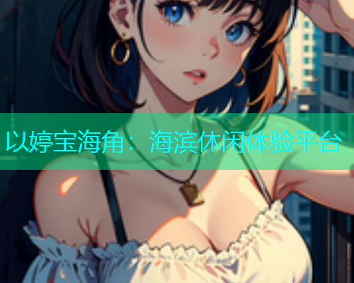 以婷宝海角：海滨休闲体验平台