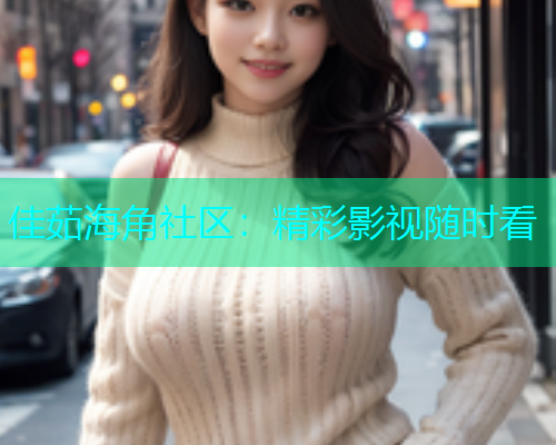 佳茹海角社区：精彩影视随时看