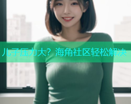 儿子压力大？海角社区轻松解决