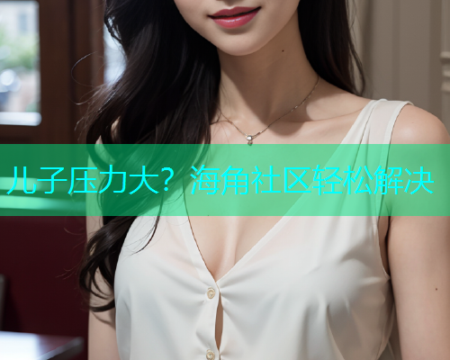 儿子压力大？海角社区轻松解决