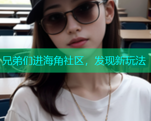 兄弟们进海角社区，发现新玩法