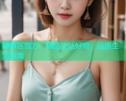 海角区宫方：精选生活好物，品质生活指南