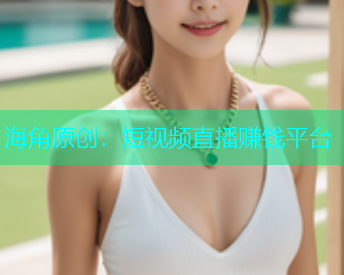 海角原创：短视频直播赚钱平台