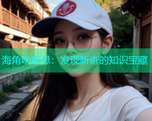 海角啥意思：发现新奇的知识宝藏
