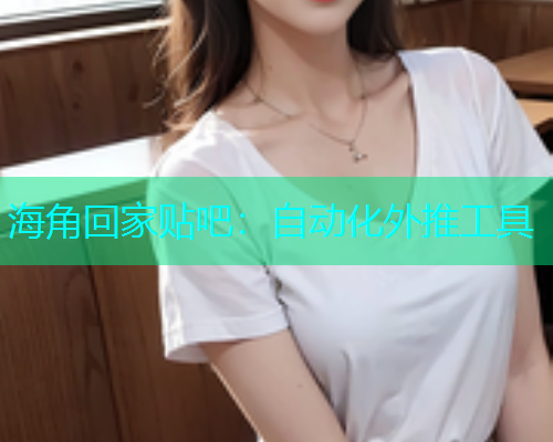海角回家贴吧：自动化外推工具