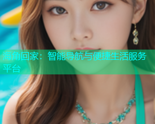 海角回家：智能导航与便捷生活服务平台