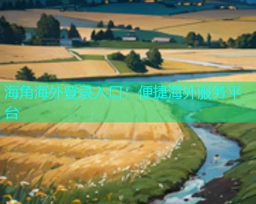 海角海外登录入口：便捷海外服务平台
