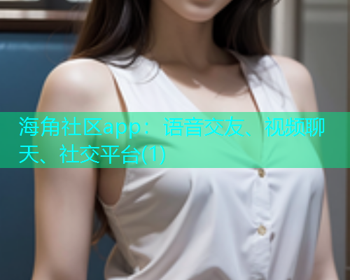 海角社区app：语音交友、视频聊天、社交平台(1)
