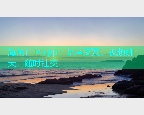 海角社区app：语音交友、视频聊天，随时社交