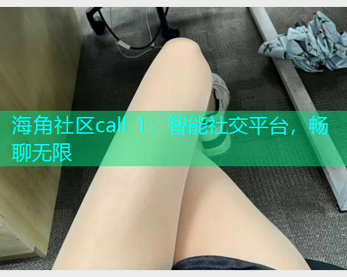 海角社区call 1：智能社交平台，畅聊无限
