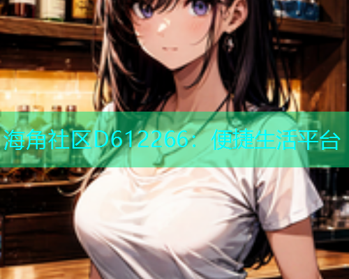 海角社区D612266：便捷生活平台