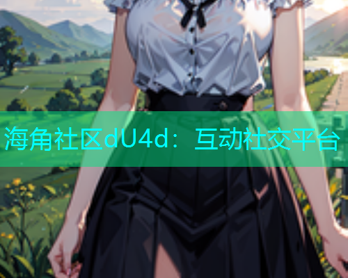 海角社区dU4d：互动社交平台